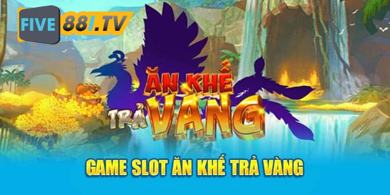 Game Ăn Khế Trả Vàng từ cổ tích vào sân chơi trực tuyến Five88